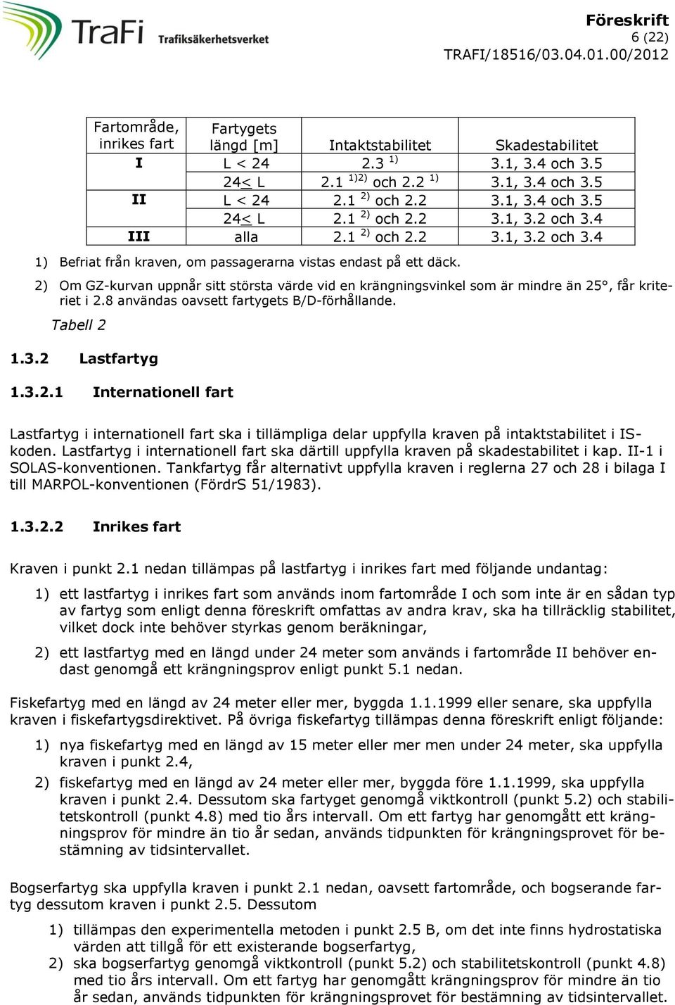 2) Om GZ-kurvan uppnår sitt största värde vid en krängningsvinkel som är mindre än 25, får kriteriet i 2.8 användas oavsett fartygets B/D-förhållande. Tabell 2 1.3.2 Lastfartyg 1.3.2.1 Internationell fart Lastfartyg i internationell fart ska i tillämpliga delar uppfylla kraven på intaktstabilitet i ISkoden.