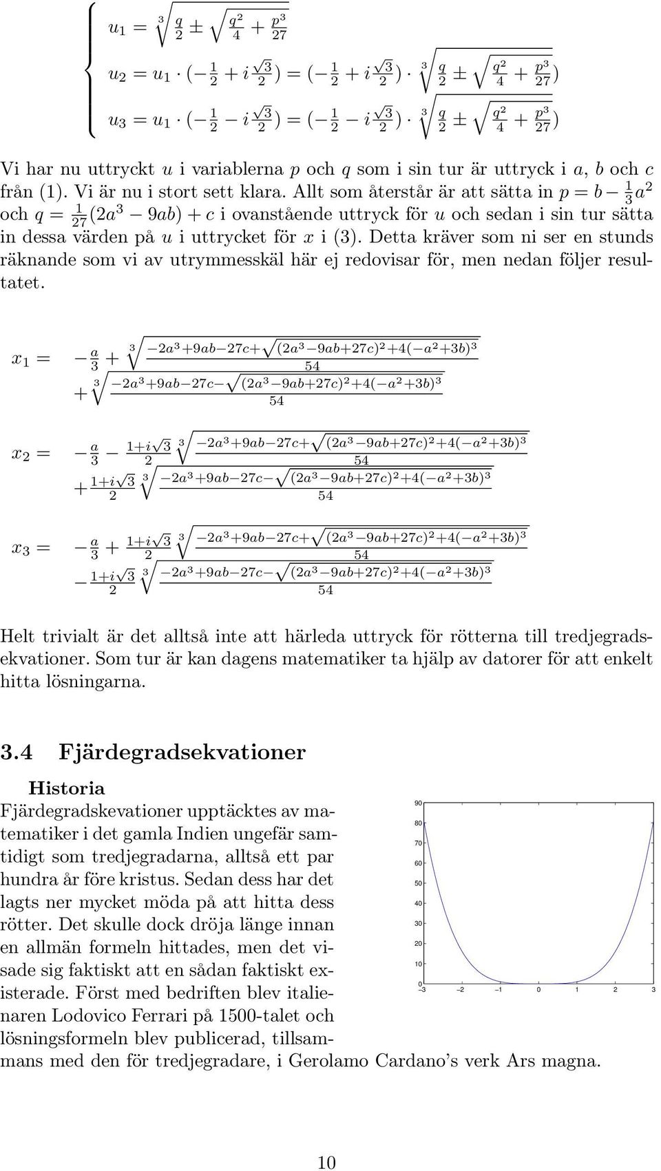 Allt som återstår är att sätta in p = b 1 3 a2 och q = 1 27 (2a3 9ab) + c i ovanstående uttryck för u och sedan i sin tur sätta in dessa värden på u i uttrycket för x i (3).