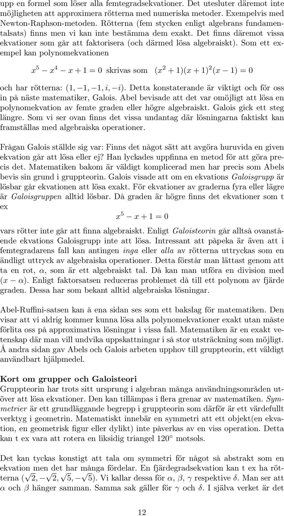 Som ett exempel kan polynomekvationen x 5 x 4 x + 1 = 0 skrivas som (x 2 + 1)(x + 1) 2 (x 1) = 0 och har rötterna: (1, 1, 1, i, i).