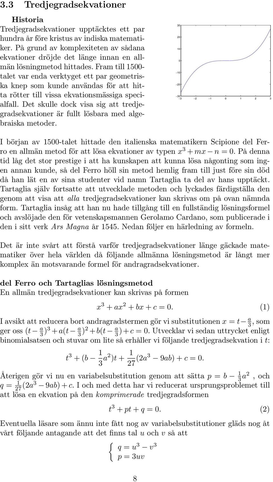 Fram till 1500- talet var enda verktyget ett par geometriska knep som kunde användas för att hitta rötter till vissa ekvationsmässiga specialfall.