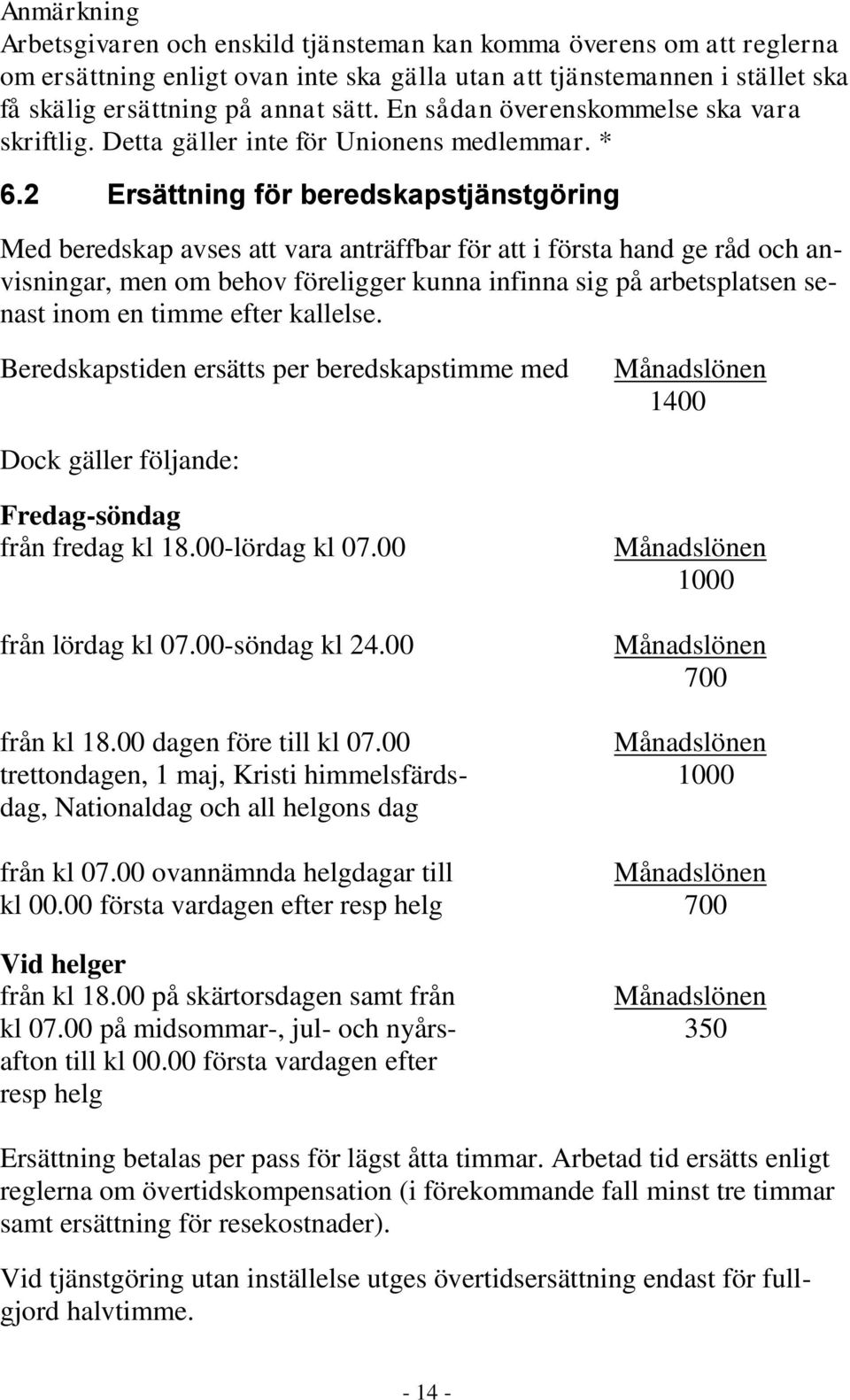 2 Ersättning för beredskapstjänstgöring Med beredskap avses att vara anträffbar för att i första hand ge råd och anvisningar, men om behov föreligger kunna infinna sig på arbetsplatsen senast inom en