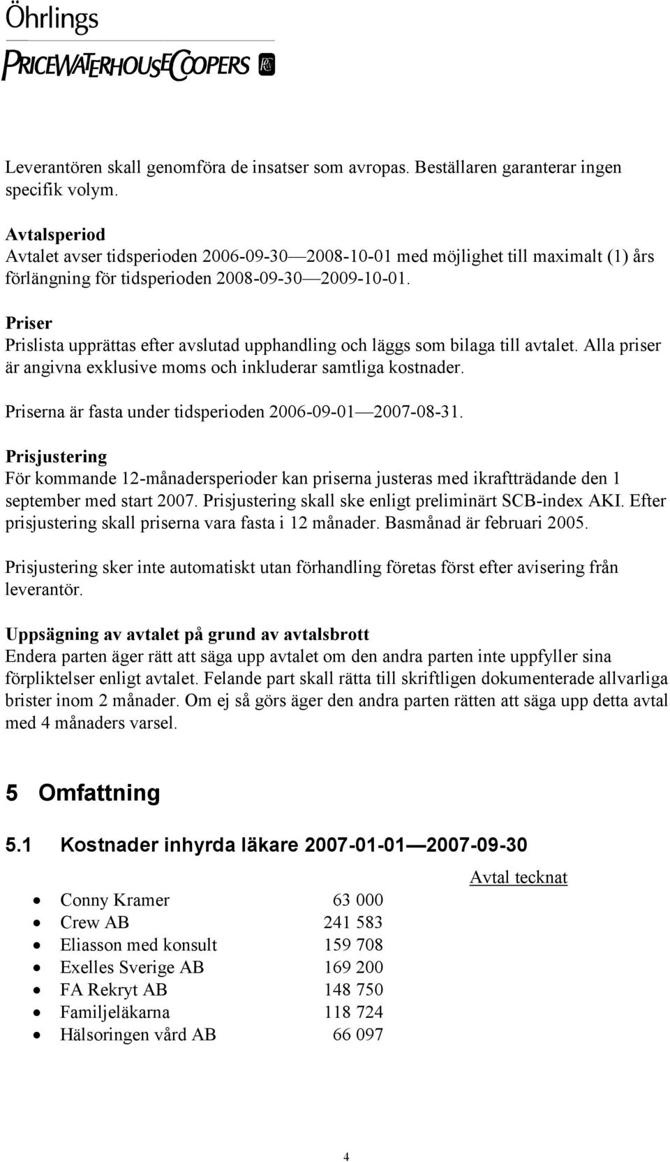 Priser Prislista upprättas efter avslutad upphandling och läggs som bilaga till avtalet. Alla priser är angivna exklusive moms och inkluderar samtliga kostnader.