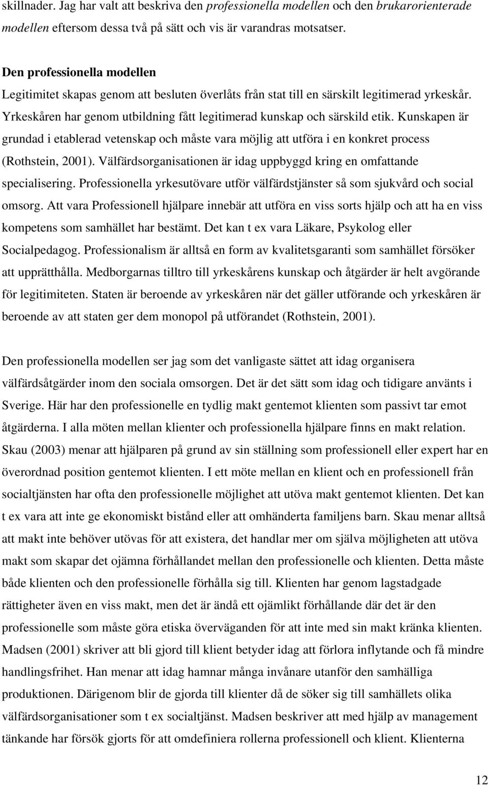 Kunskapen är grundad i etablerad vetenskap och måste vara möjlig att utföra i en konkret process (Rothstein, 2001). Välfärdsorganisationen är idag uppbyggd kring en omfattande specialisering.