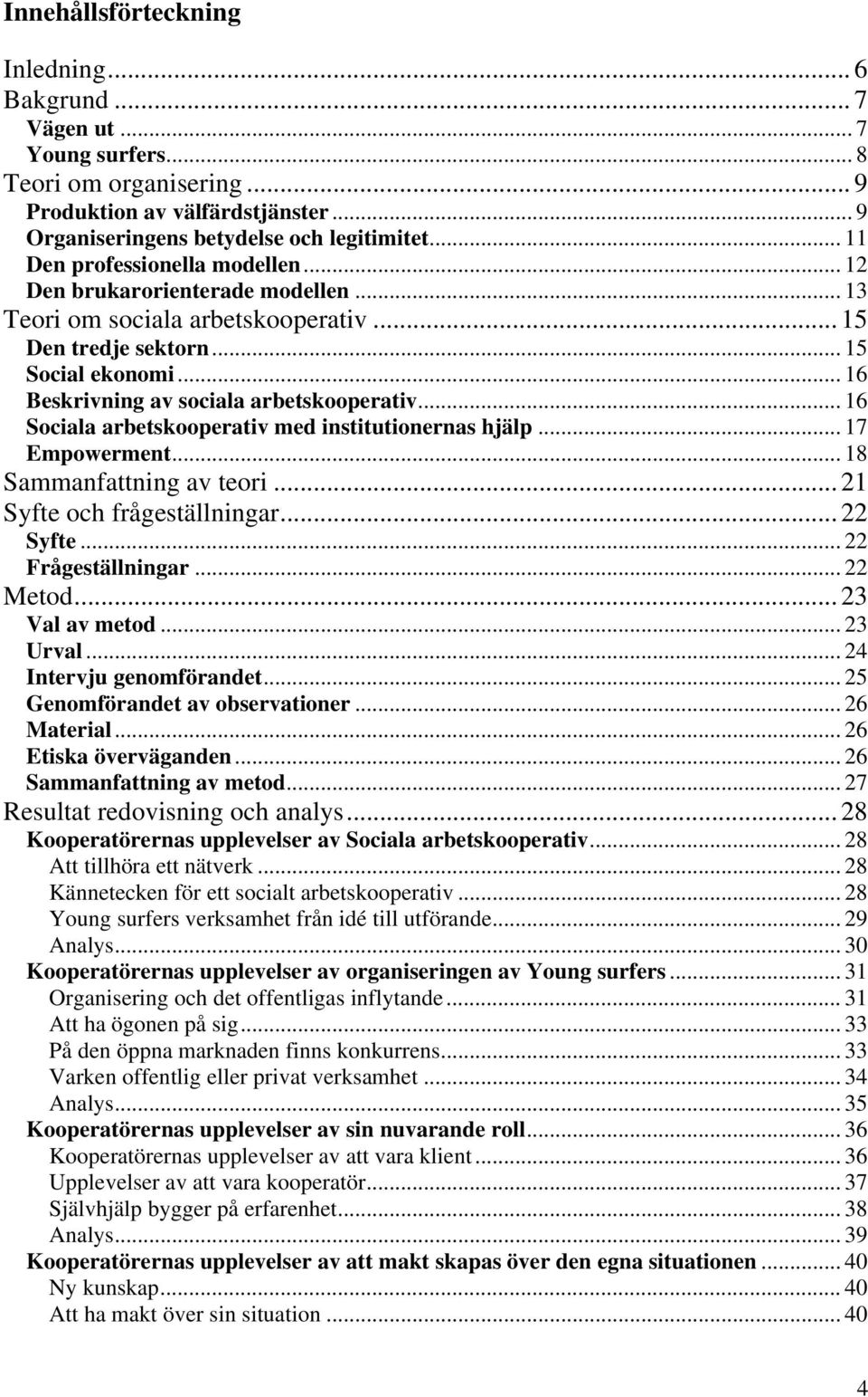 .. 16 Beskrivning av sociala arbetskooperativ... 16 Sociala arbetskooperativ med institutionernas hjälp... 17 Empowerment... 18 Sammanfattning av teori... 21 Syfte och frågeställningar... 22 Syfte.