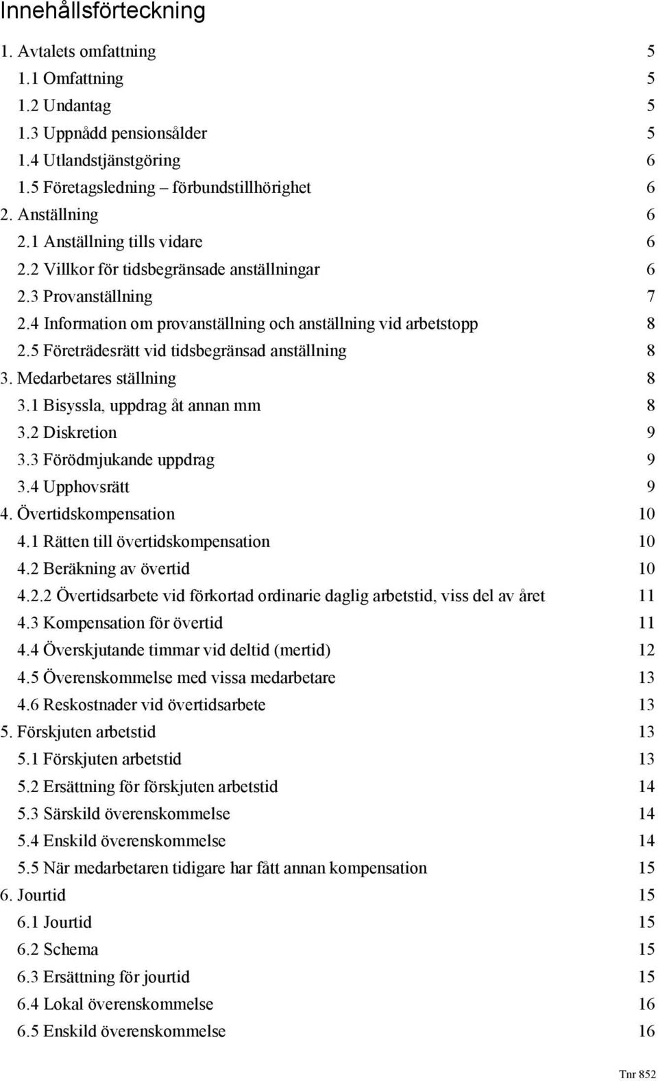 5 Företrädesrätt vid tidsbegränsad anställning 8 3. Medarbetares ställning 8 3.1 Bisyssla, uppdrag åt annan mm 8 3.2 Diskretion 9 3.3 Förödmjukande uppdrag 9 3.4 Upphovsrätt 9 4.