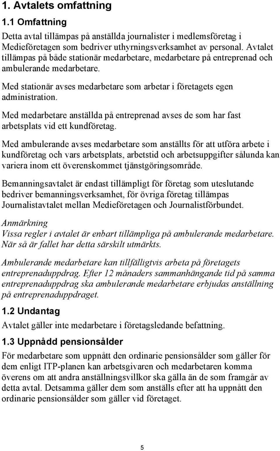 Med medarbetare anställda på entreprenad avses de som har fast arbetsplats vid ett kundföretag.