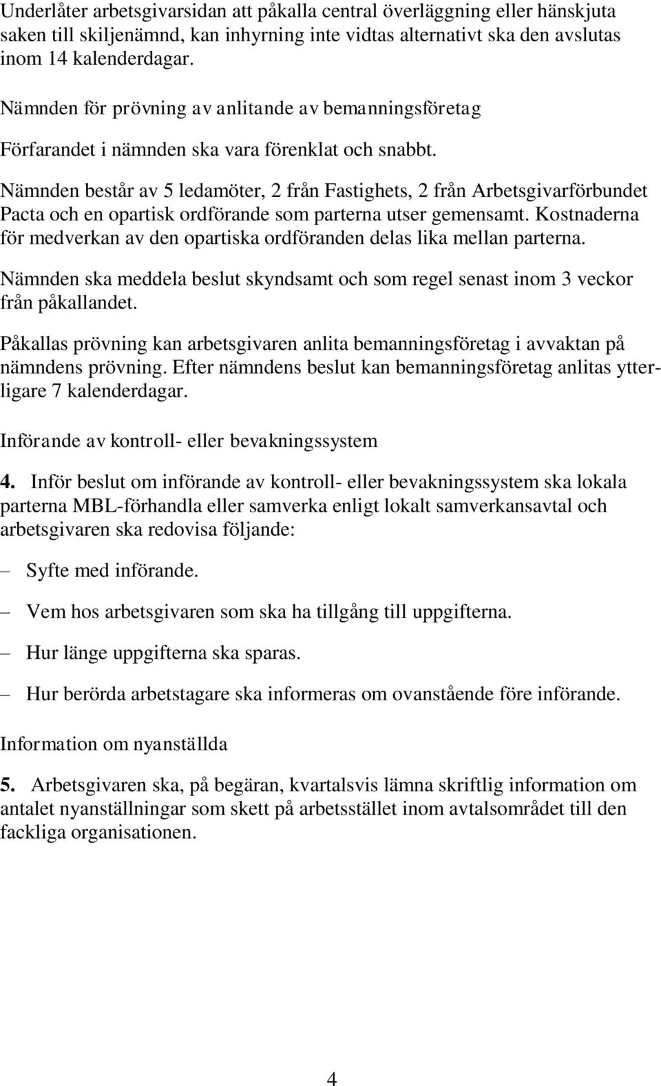 Nämnden består av 5 ledamöter, 2 från Fastighets, 2 från Arbetsgivarförbundet Pacta och en opartisk ordförande som parterna utser gemensamt.