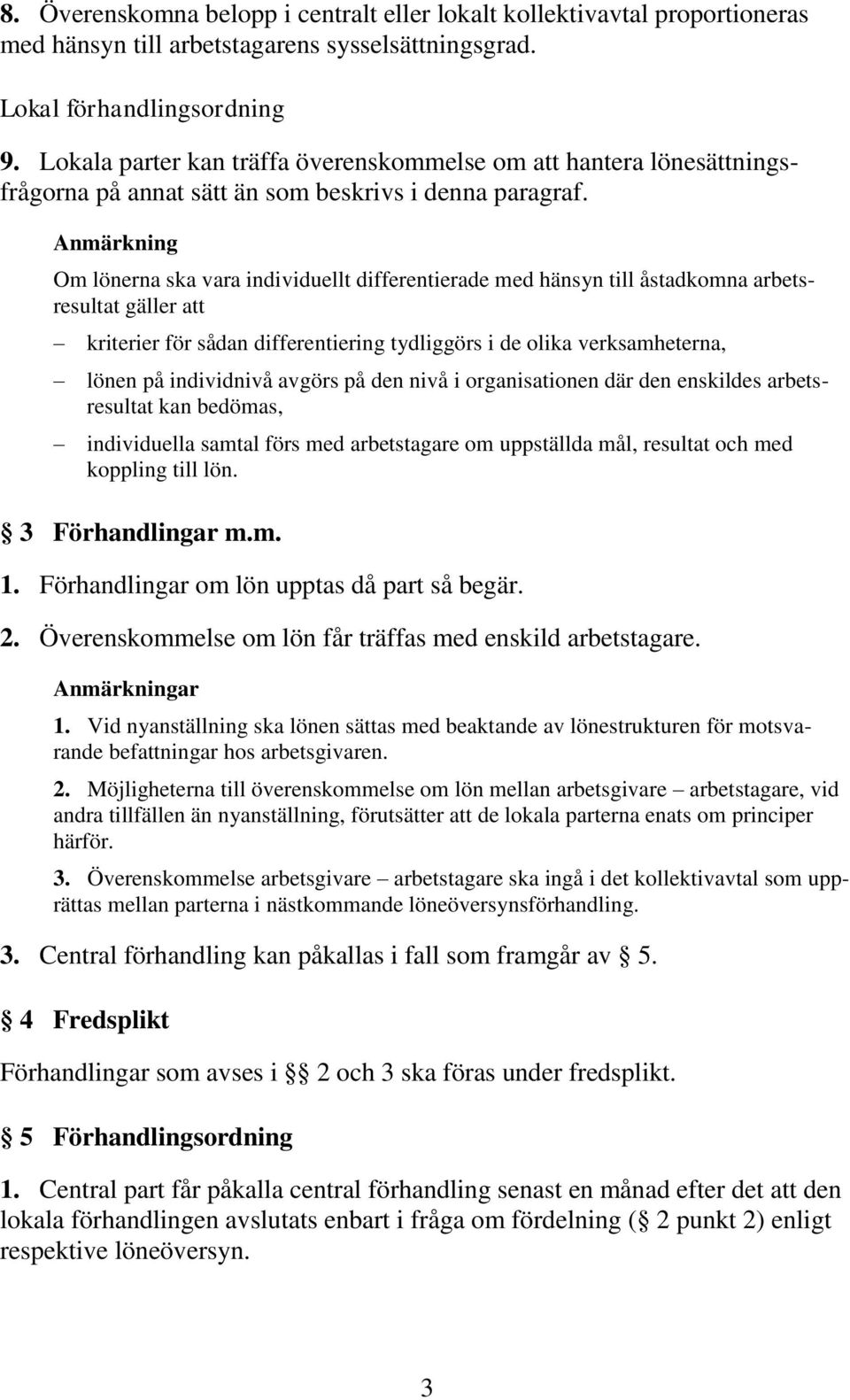 Anmärkning Om lönerna ska vara individuellt differentierade med hänsyn till åstadkomna arbetsresultat gäller att kriterier för sådan differentiering tydliggörs i de olika verksamheterna, lönen på