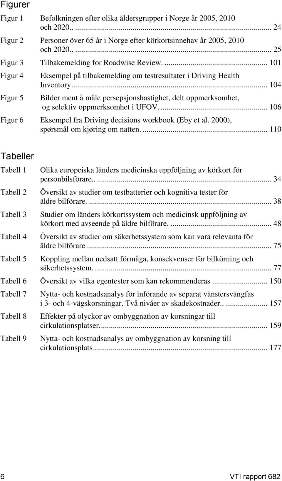 .. 104 Bilder ment å måle persepsjonshastighet, delt oppmerksomhet, og selektiv oppmerksomhet i UFOV.... 106 Figur 6 Eksempel fra Driving decisions workbook (Eby et al.