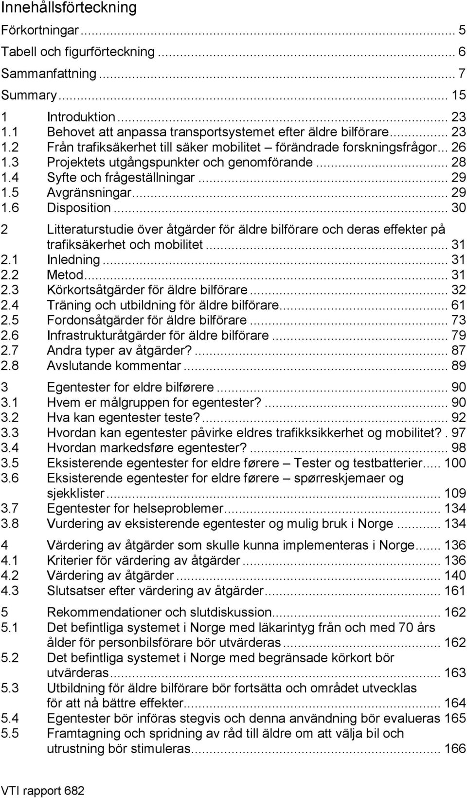 4 Syfte och frågeställningar... 29 1.5 Avgränsningar... 29 1.6 Disposition... 30 2 Litteraturstudie över åtgärder för äldre bilförare och deras effekter på trafiksäkerhet och mobilitet... 31 2.