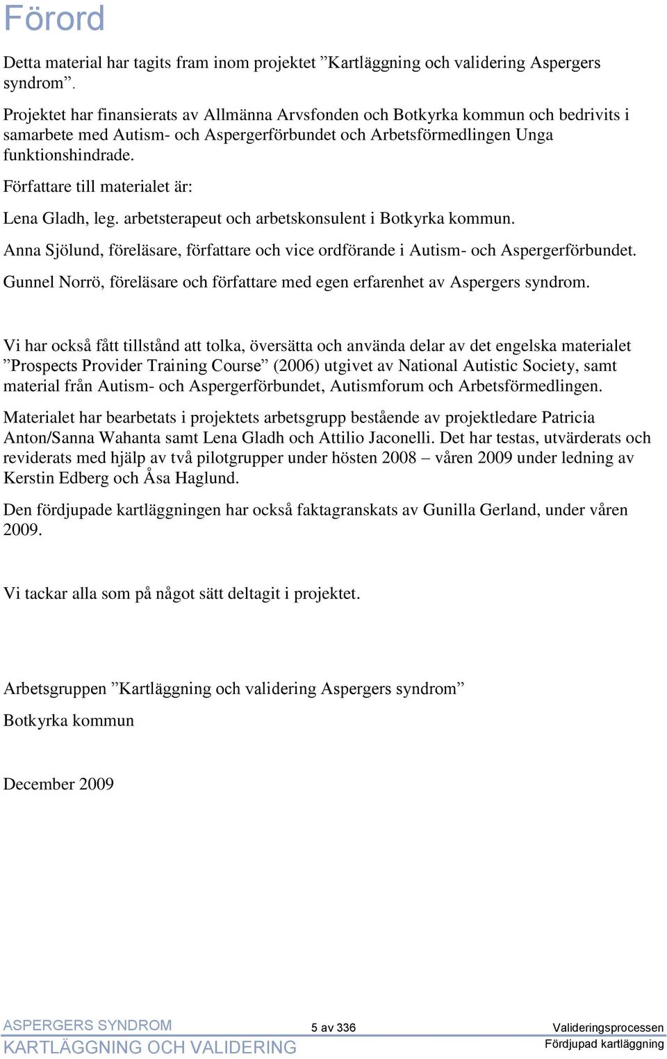 Författare till materialet är: Lena Gladh, leg. arbetsterapeut och arbetskonsulent i Botkyrka kommun. Anna Sjölund, föreläsare, författare och vice ordförande i Autism- och Aspergerförbundet.