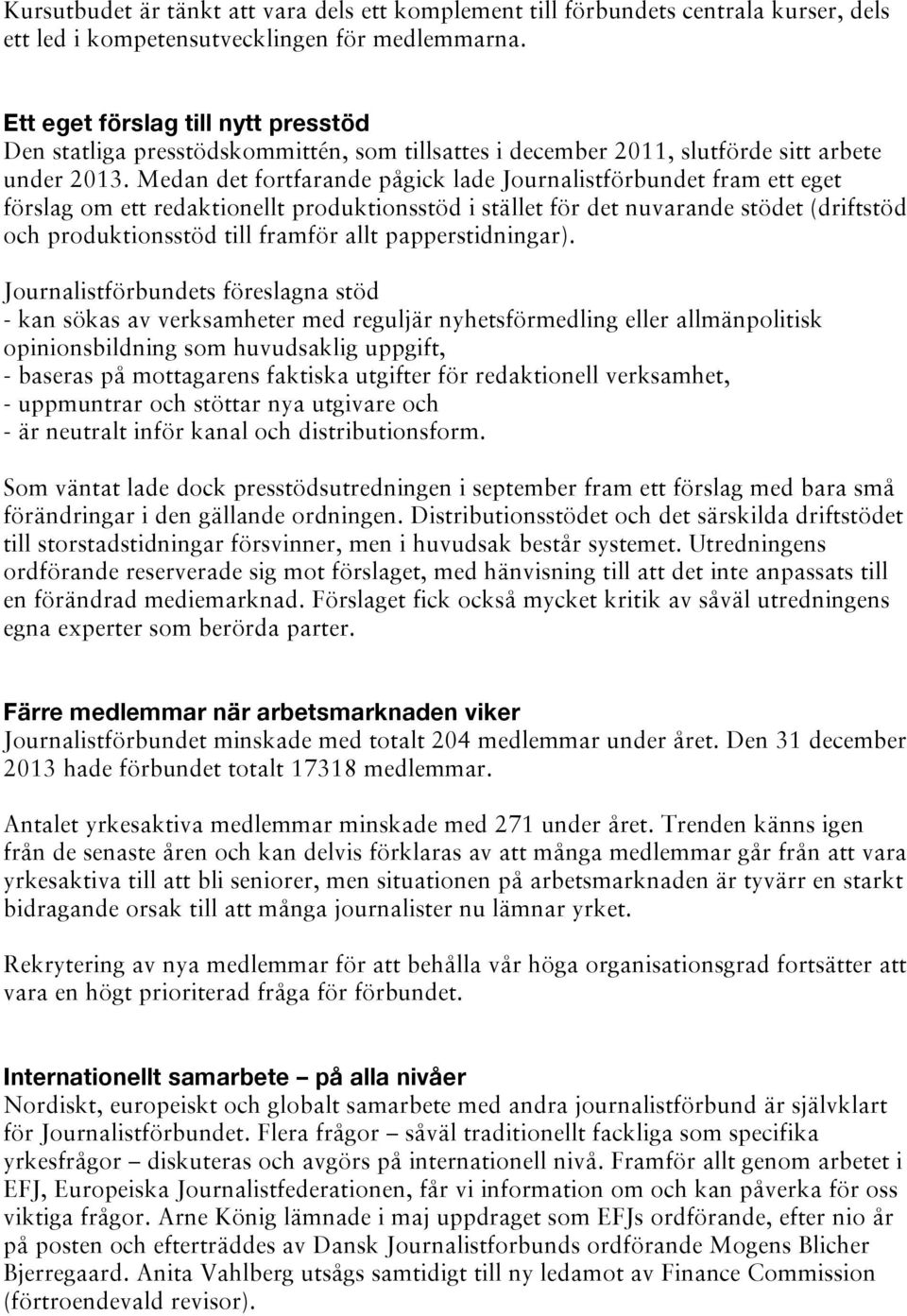 Medan det fortfarande pågick lade Journalistförbundet fram ett eget förslag om ett redaktionellt produktionsstöd i stället för det nuvarande stödet (driftstöd och produktionsstöd till framför allt