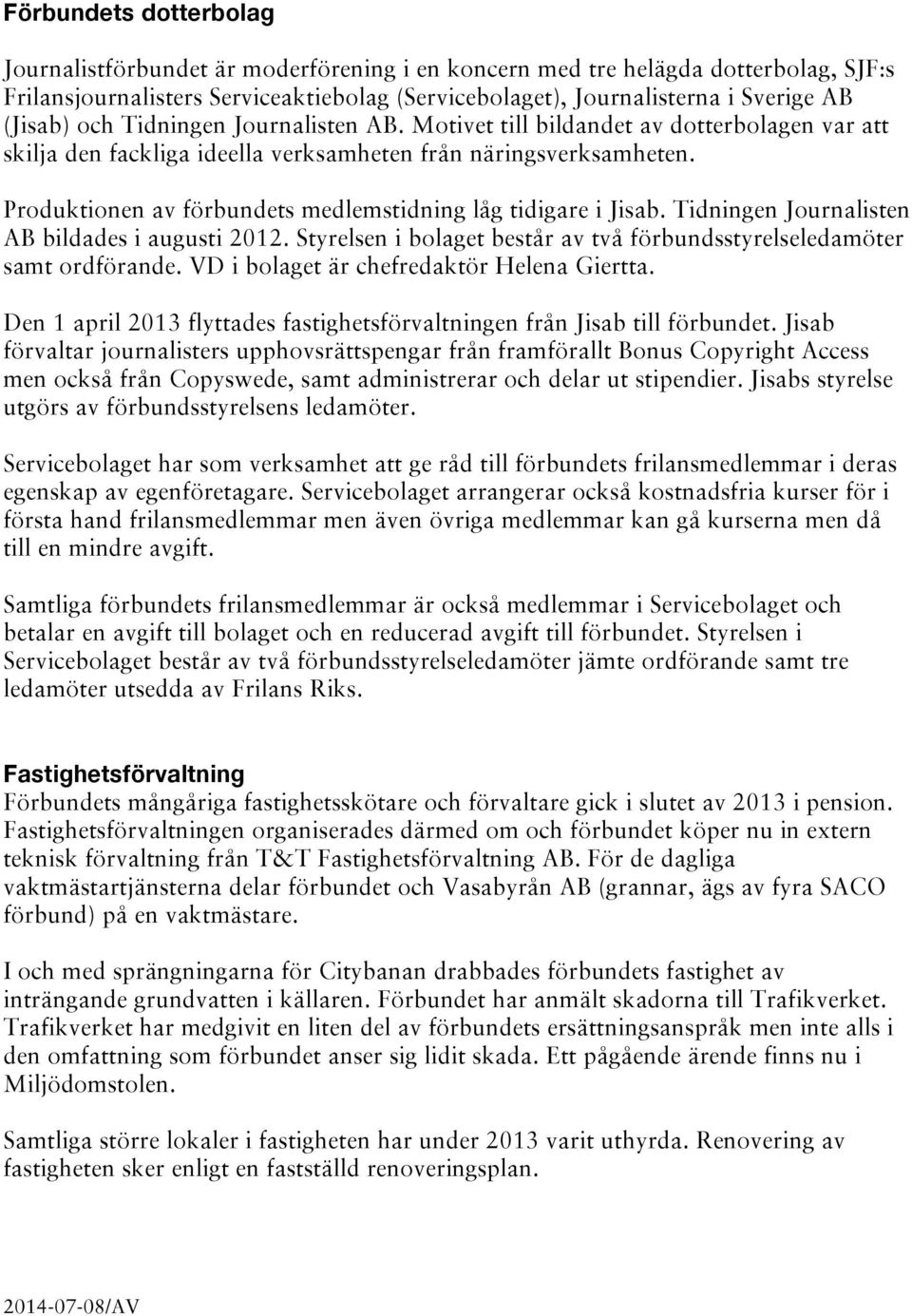 Produktionen av förbundets medlemstidning låg tidigare i Jisab. Tidningen Journalisten AB bildades i augusti 2012. Styrelsen i bolaget består av två förbundsstyrelseledamöter samt ordförande.