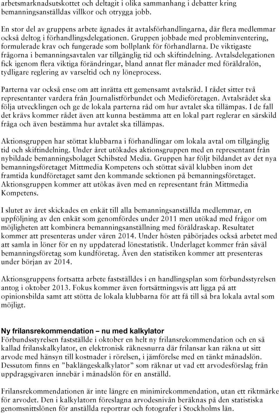 Gruppen jobbade med probleminventering, formulerade krav och fungerade som bollplank för förhandlarna. De viktigaste frågorna i bemanningsavtalen var tillgänglig tid och skiftindelning.