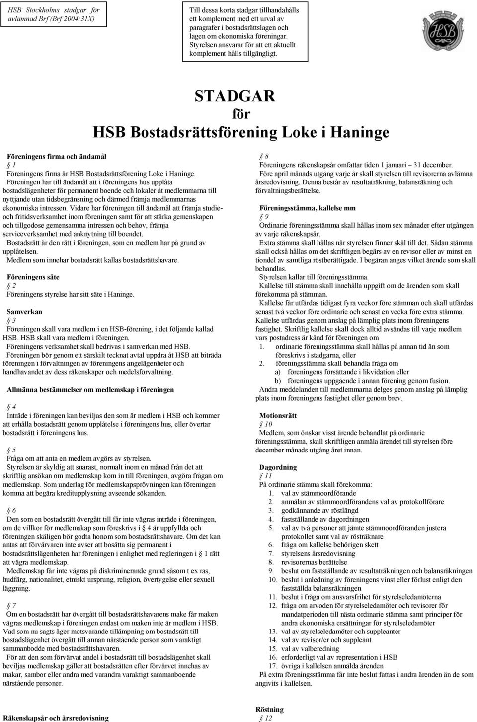 STADGAR för HSB Bostadsrättsförening Loke i Haninge Föreningens firma och ändamål 8 1 Föreningens räkenskapsår omfattar tiden 1 januari 31 december.