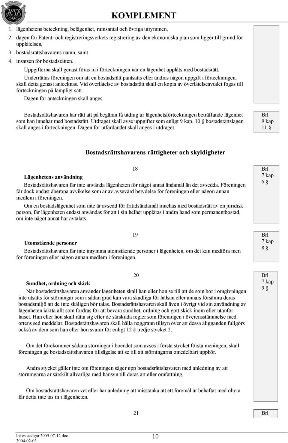 Underrättas föreningen om att en bostadsrätt pantsatts eller ändras någon uppgift i förteckningen, skall detta genast antecknas.