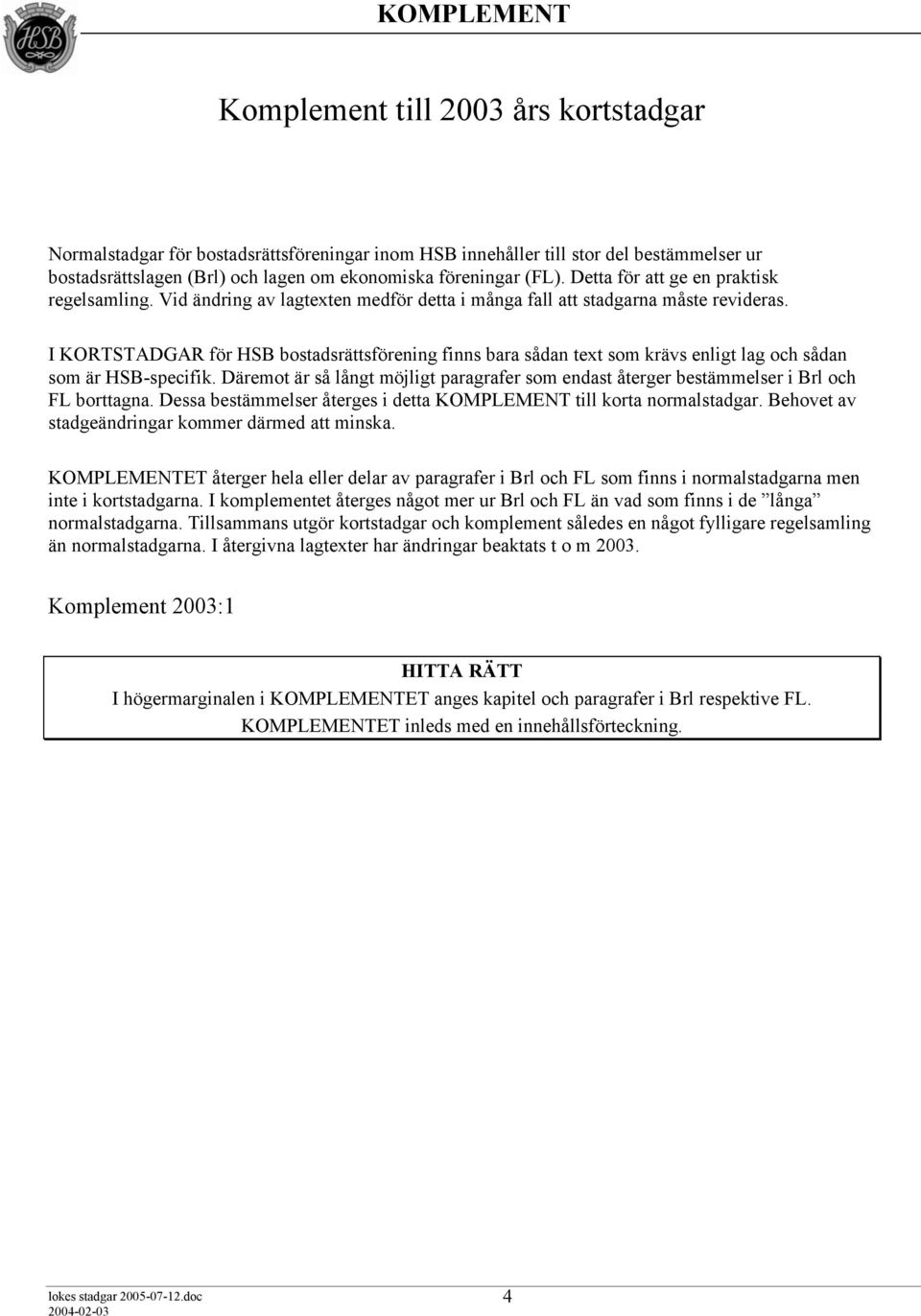 I KORTSTADGAR för HSB bostadsrättsförening finns bara sådan text som krävs enligt lag och sådan som är HSB-specifik.