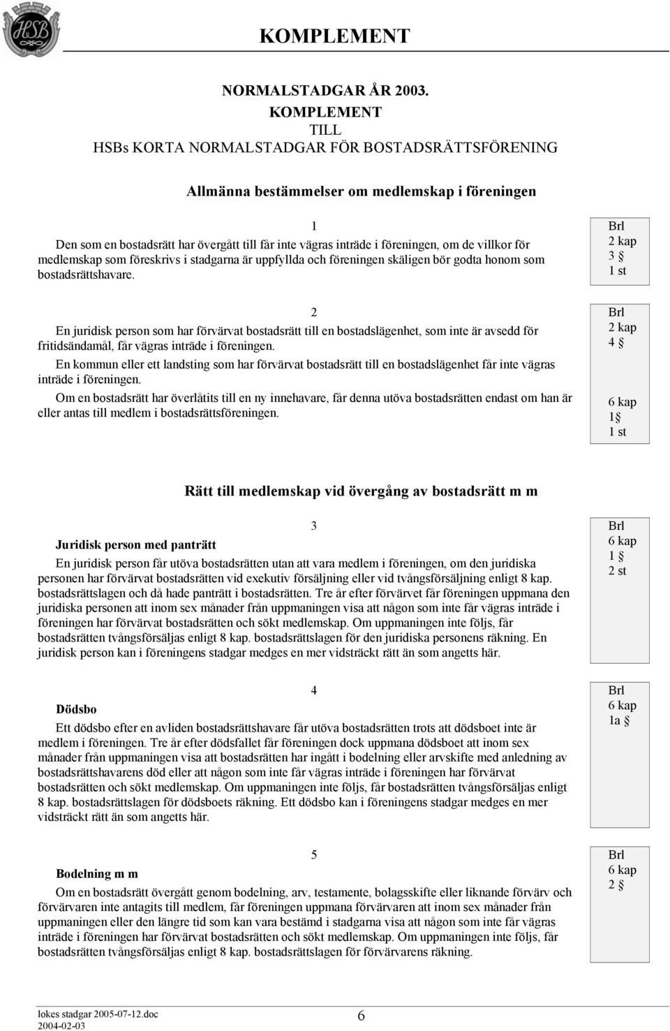 villkor för medlemskap som föreskrivs i stadgarna är uppfyllda och föreningen skäligen bör godta honom som bostadsrättshavare.