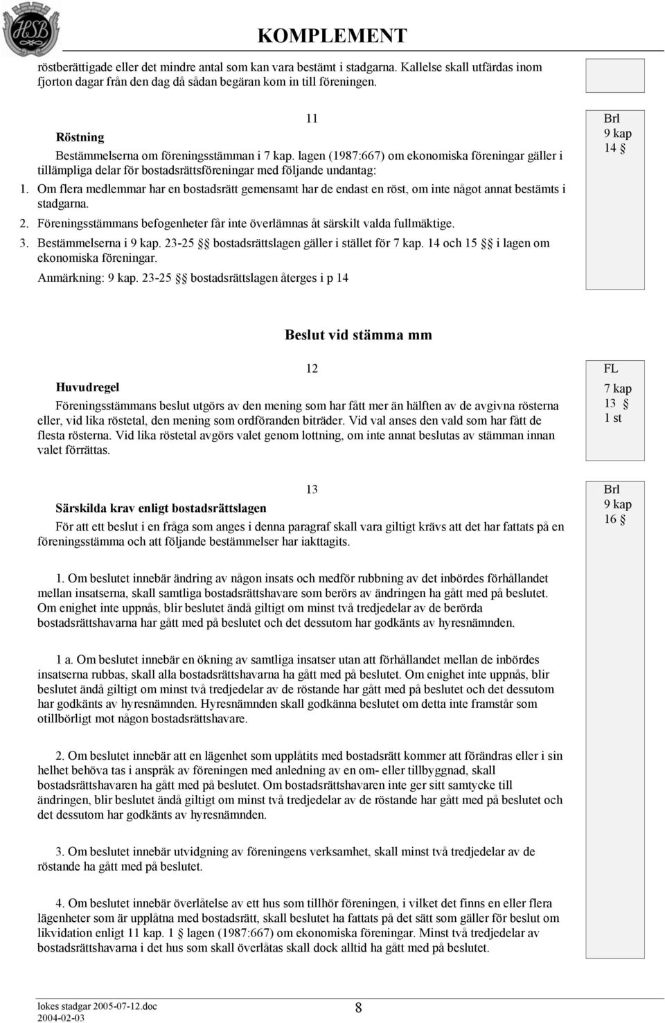 Om flera medlemmar har en bostadsrätt gemensamt har de endast en röst, om inte något annat bestämts i stadgarna. 2. Föreningsstämmans befogenheter får inte överlämnas åt särskilt valda fullmäktige. 3.