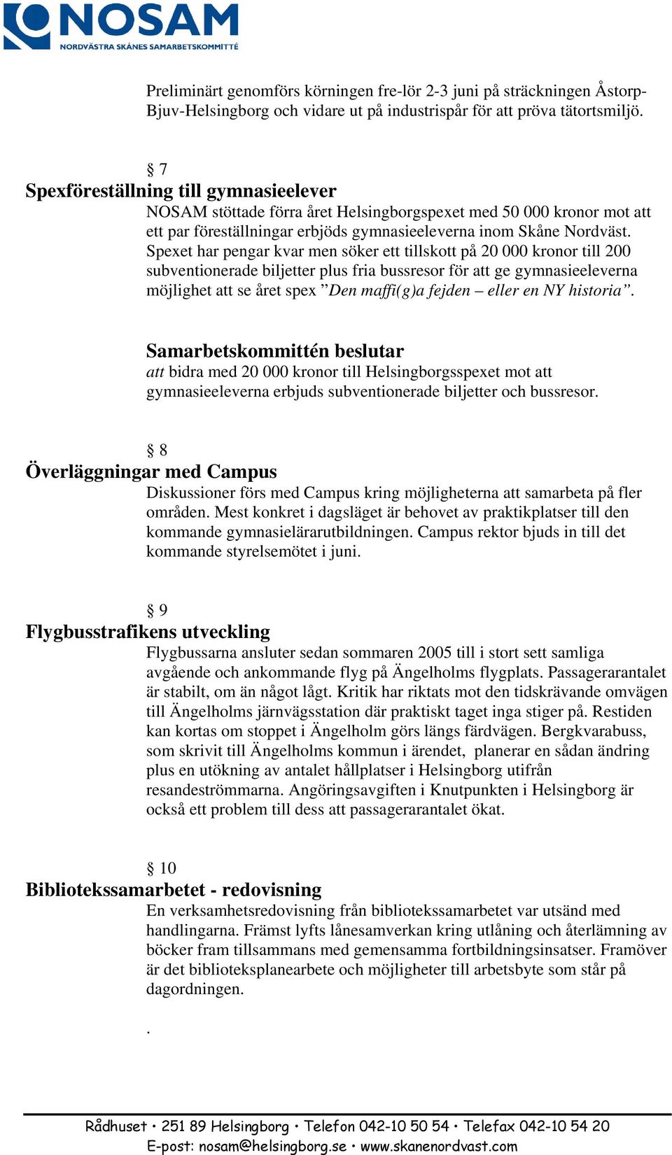 Spexet har pengar kvar men söker ett tillskott på 20 000 kronor till 200 subventionerade biljetter plus fria bussresor för att ge gymnasieeleverna möjlighet att se året spex Den maffi(g)a fejden