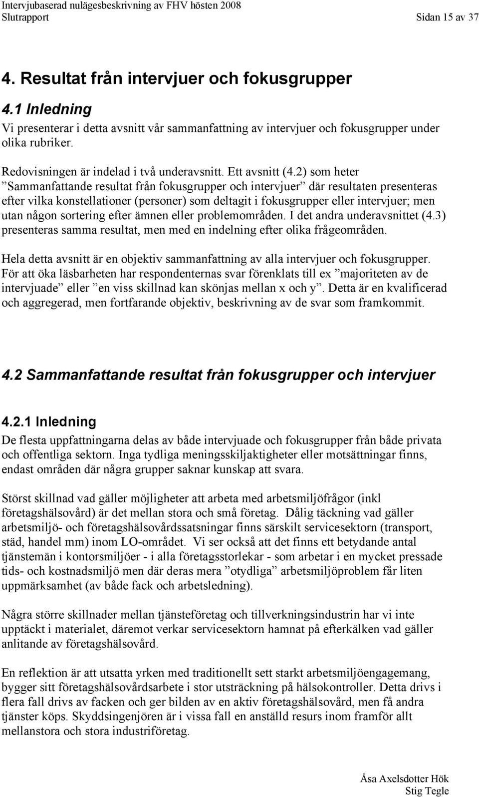 2) som heter Sammanfattande resultat från fokusgrupper och intervjuer där resultaten presenteras efter vilka konstellationer (personer) som deltagit i fokusgrupper eller intervjuer; men utan någon