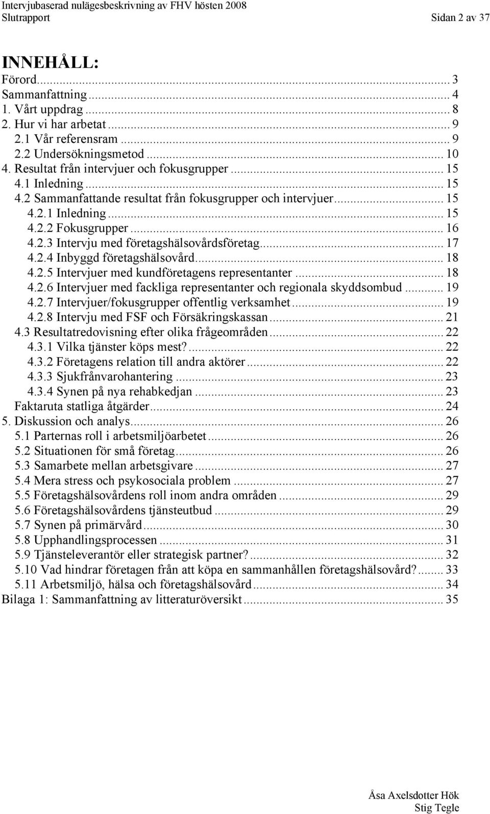 .. 17 4.2.4 Inbyggd företagshälsovård... 18 4.2.5 Intervjuer med kundföretagens representanter... 18 4.2.6 Intervjuer med fackliga representanter och regionala skyddsombud... 19 4.2.7 Intervjuer/fokusgrupper offentlig verksamhet.