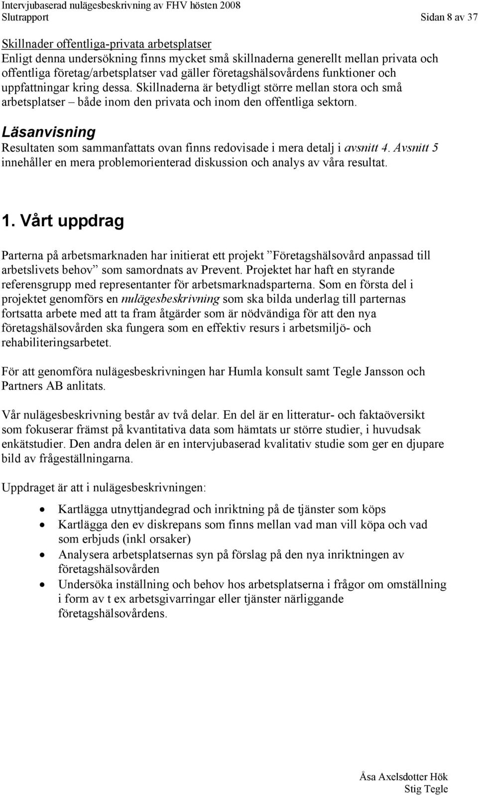 Läsanvisning Resultaten som sammanfattats ovan finns redovisade i mera detalj i avsnitt 4. Avsnitt 5 innehåller en mera problemorienterad diskussion och analys av våra resultat. 1.