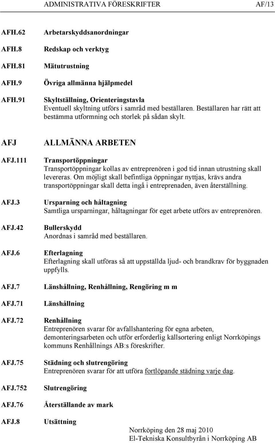 Beställaren har rätt att bestämma utformning och storlek på sådan skylt. AFJ AFJ.111 AFJ.3 AFJ.42 AFJ.6 AFJ.7 AFJ.71 AFJ.72 AFJ.75 AFJ.752 AFJ.