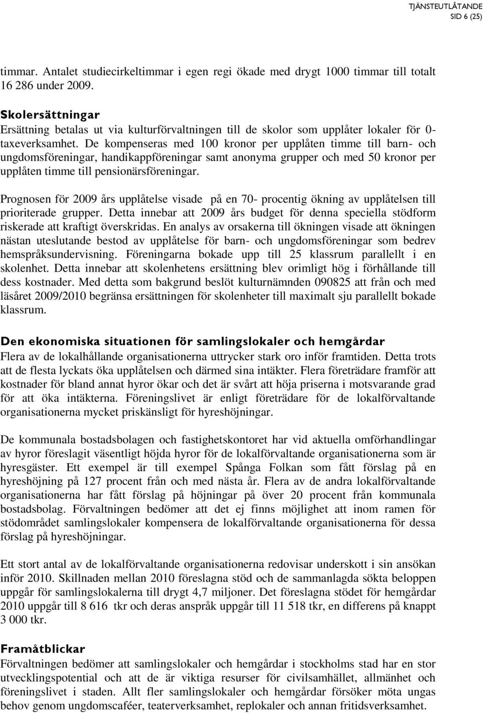 De kompenseras med 100 kronor per upplåten timme till bn- och ungdomsförening, handikappförening samt anonyma och med 50 kronor per upplåten timme till pensionärsförening.