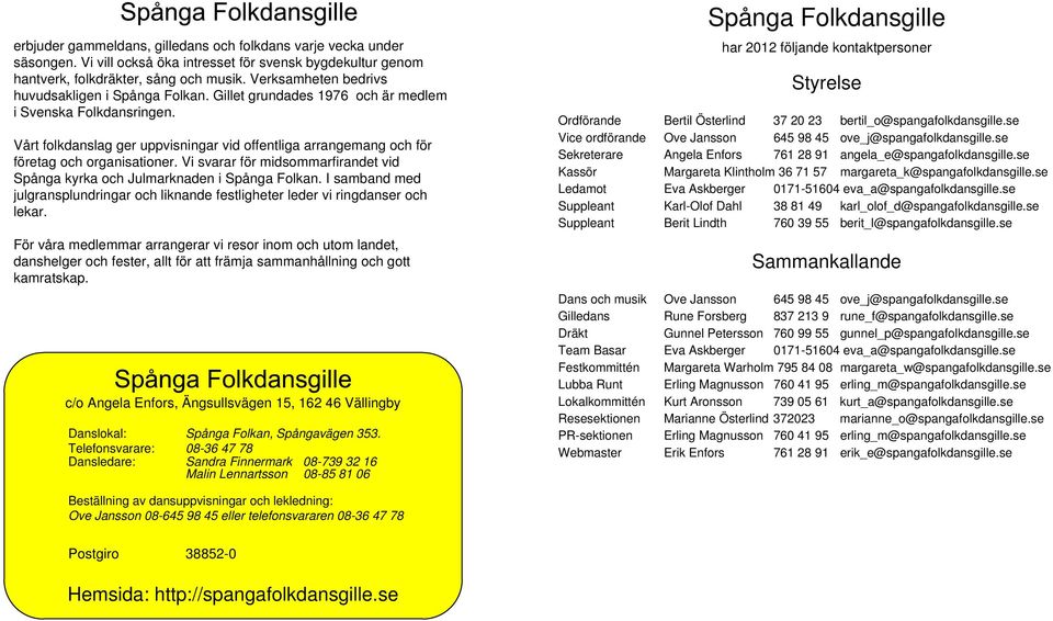 Vårt folkdanslag ger uppvisningar vid offentliga arrangemang och för företag och organisationer. Vi svarar för midsommarfirandet vid Spånga kyrka och Julmarknaden i Spånga Folkan.