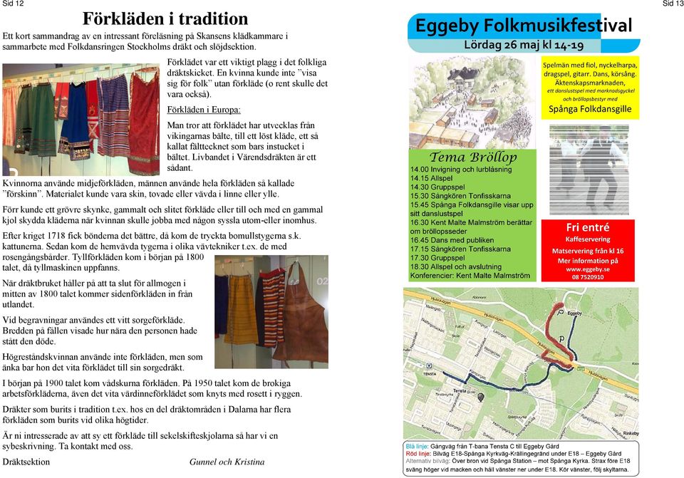 Förkläden i Europa: Man tror att förklädet har utvecklas från vikingarnas bälte, till ett löst kläde, ett så kallat fälttecknet som bars instucket i bältet. Livbandet i Värendsdräkten är ett sådant.