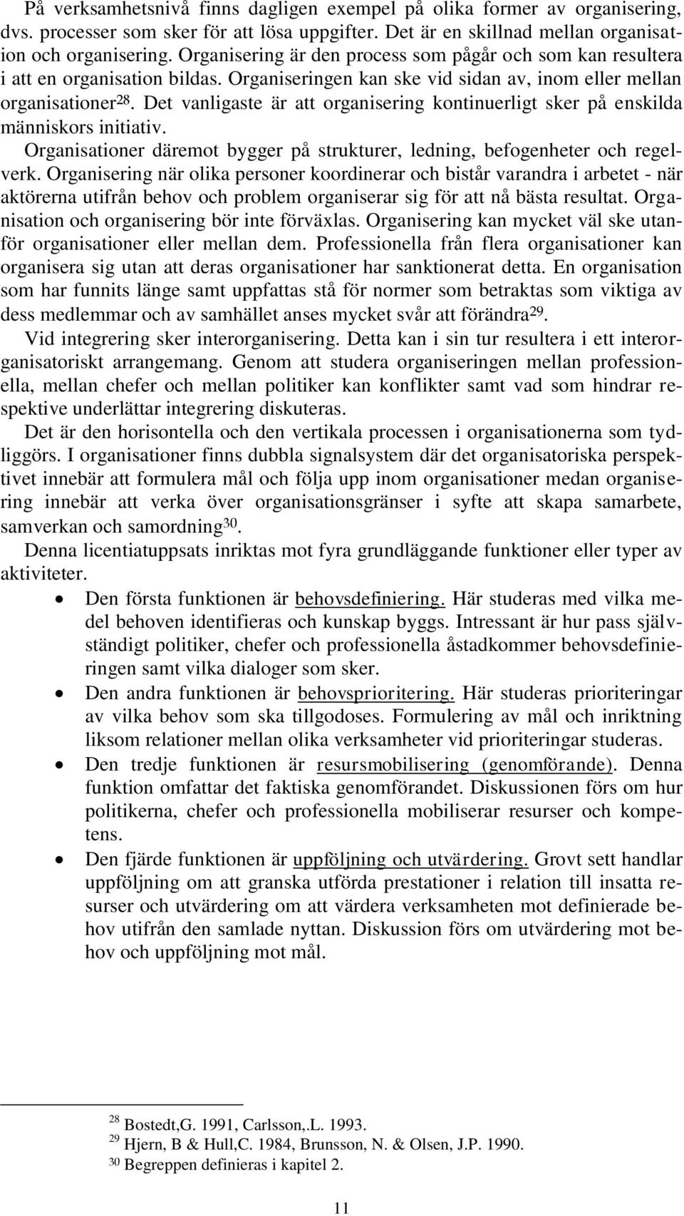 Det vanligaste är att organisering kontinuerligt sker på enskilda människors initiativ. Organisationer däremot bygger på strukturer, ledning, befogenheter och regelverk.