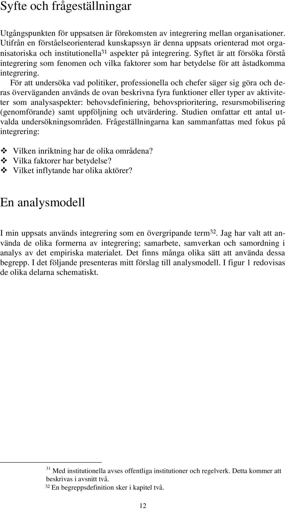 Syftet är att försöka förstå integrering som fenomen och vilka faktorer som har betydelse för att åstadkomma integrering.