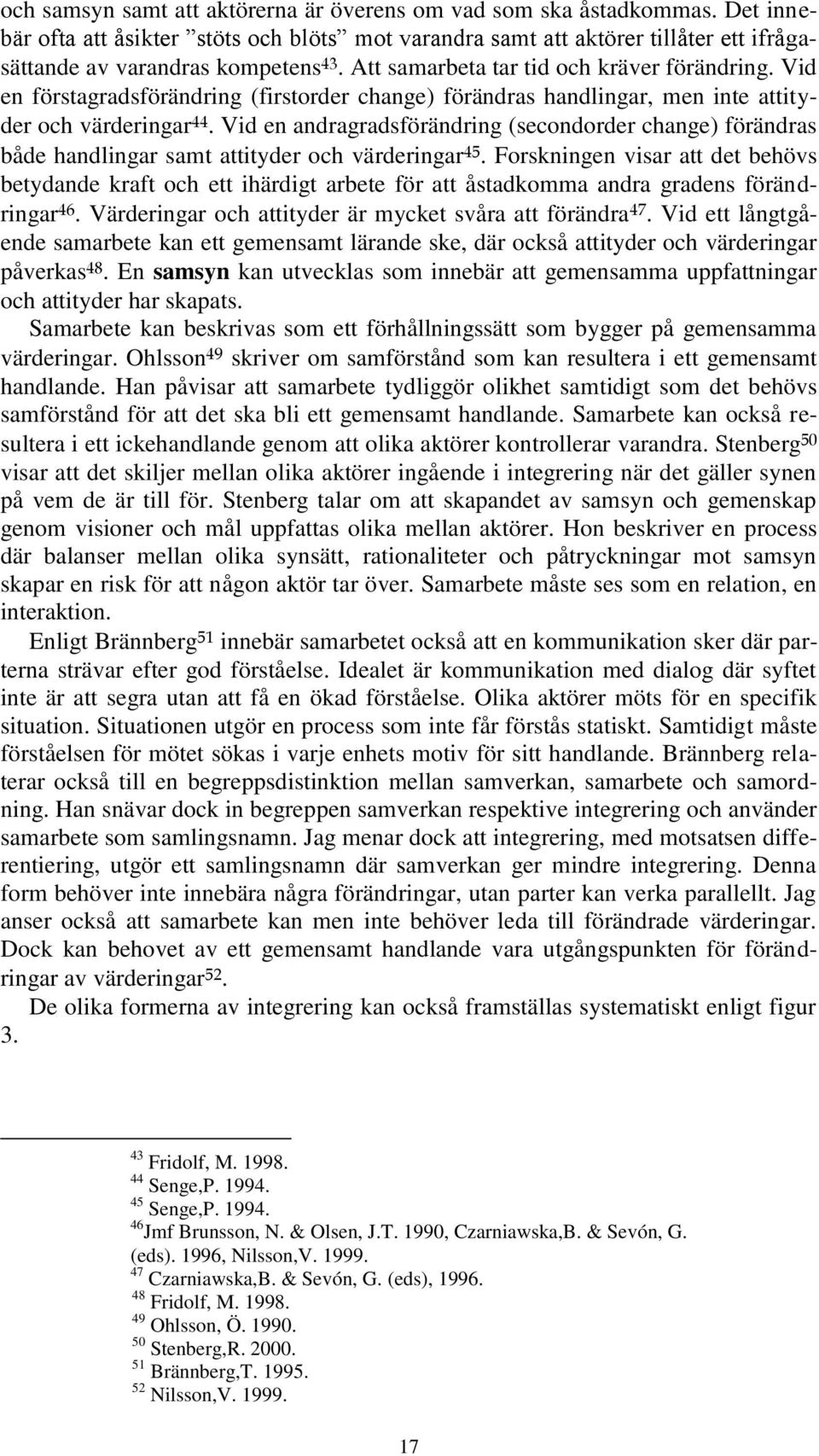 Vid en andragradsförändring (secondorder change) förändras både handlingar samt attityder och värderingar 45.