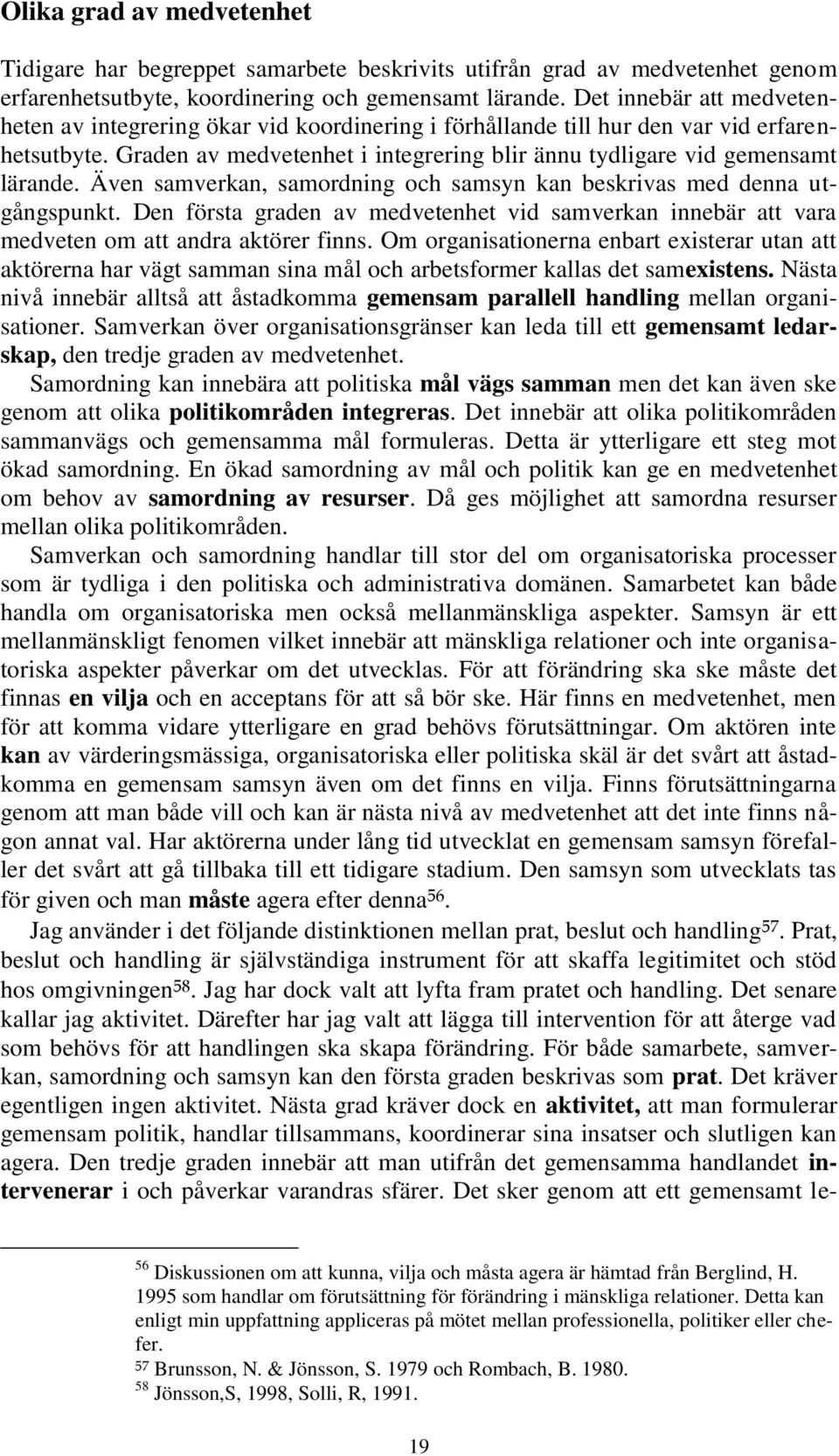 Även samverkan, samordning och samsyn kan beskrivas med denna utgångspunkt. Den första graden av medvetenhet vid samverkan innebär att vara medveten om att andra aktörer finns.