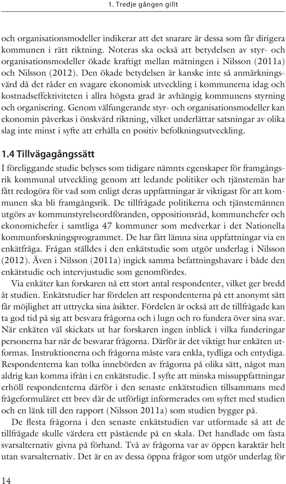 Den ökade betydelsen är kanske inte så anmärkningsvärd då det råder en svagare ekonomisk utveckling i kommunerna idag och kostnadseffektiviteten i allra högsta grad är avhängig kommunens styrning och