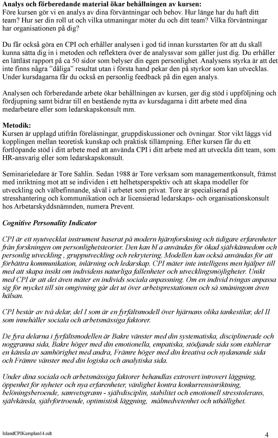 Du får också göra en CPI och erhåller analysen i god tid innan kursstarten för att du skall kunna sätta dig in i metoden och reflektera över de analyssvar som gäller just dig.