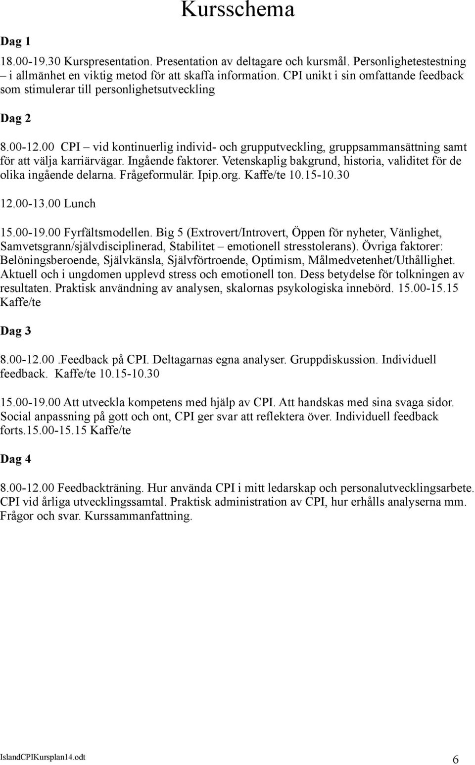 Ingående faktorer. Vetenskaplig bakgrund, historia, validitet för de olika ingående delarna. Frågeformulär. Ipip.org. Kaffe/te 10.15-10.30 12.00-13.00 Lunch 15.00-19.00 Fyrfältsmodellen.