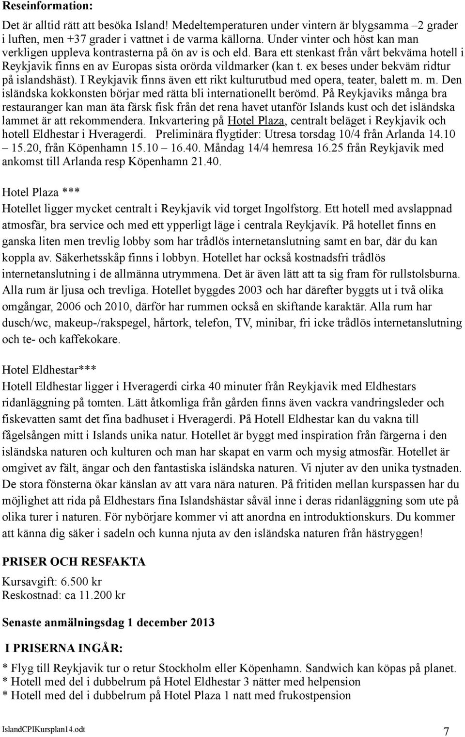 ex beses under bekväm ridtur på islandshäst). I Reykjavik finns även ett rikt kulturutbud med opera, teater, balett m. m. Den isländska kokkonsten börjar med rätta bli internationellt berömd.