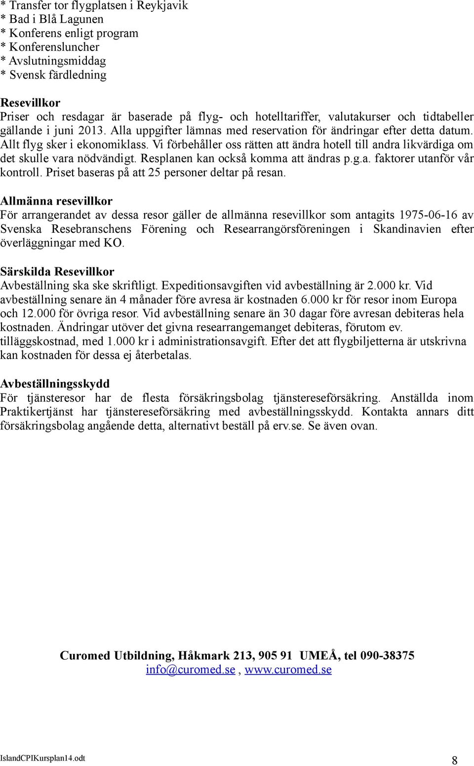 Vi förbehåller oss rätten att ändra hotell till andra likvärdiga om det skulle vara nödvändigt. Resplanen kan också komma att ändras p.g.a. faktorer utanför vår kontroll.
