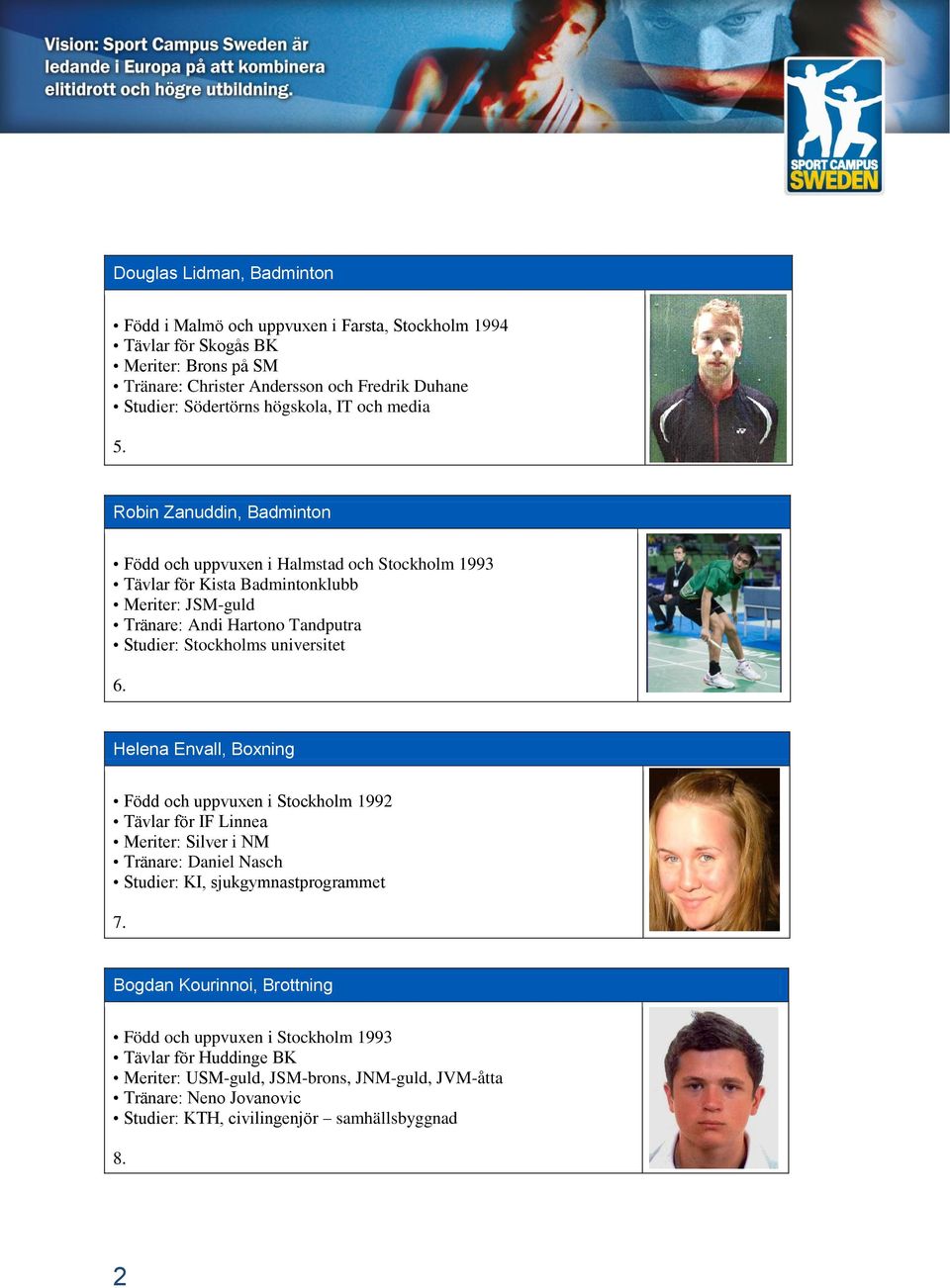 Robin Zanuddin, Badminton Född och uppvuxen i Halmstad och Stockholm 1993 Tävlar för Kista Badmintonklubb Meriter: JSM-guld Tränare: Andi Hartono Tandputra Studier: Stockholms universitet 6.