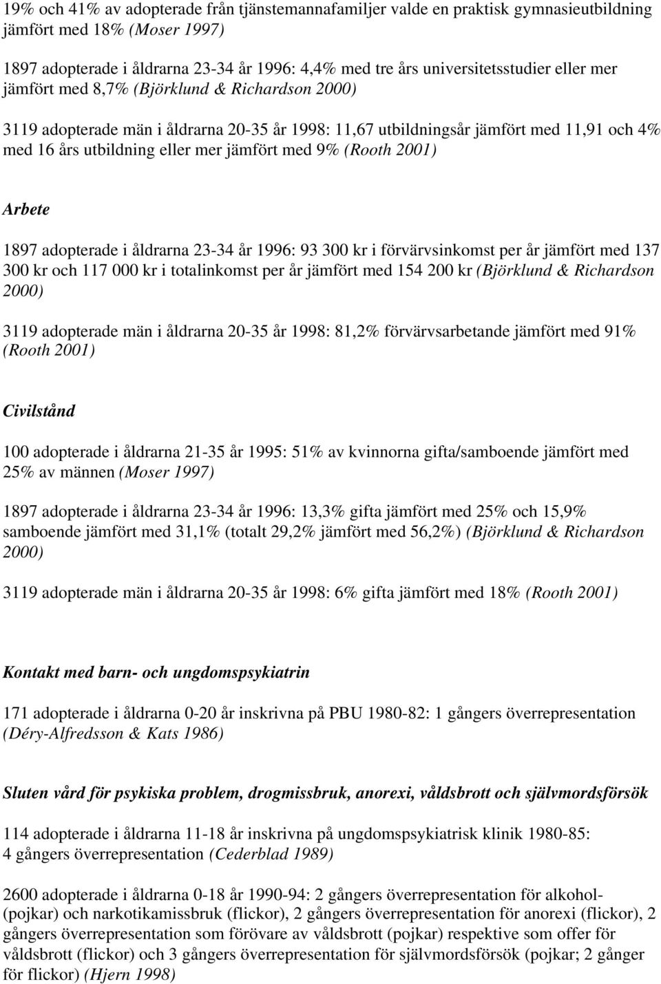 2001) Arbete 1897 adopterade i åldrarna 23-34 år 1996: 93 300 kr i förvärvsinkomst per år jämfört med 137 300 kr och 117 000 kr i totalinkomst per år jämfört med 154 200 kr (Björklund & Richardson