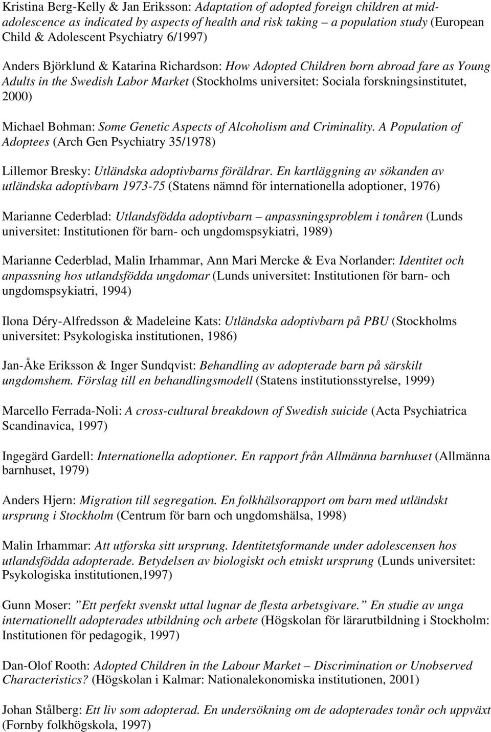 Michael Bohman: Some Genetic Aspects of Alcoholism and Criminality. A Population of Adoptees (Arch Gen Psychiatry 35/1978) Lillemor Bresky: Utländska adoptivbarns föräldrar.