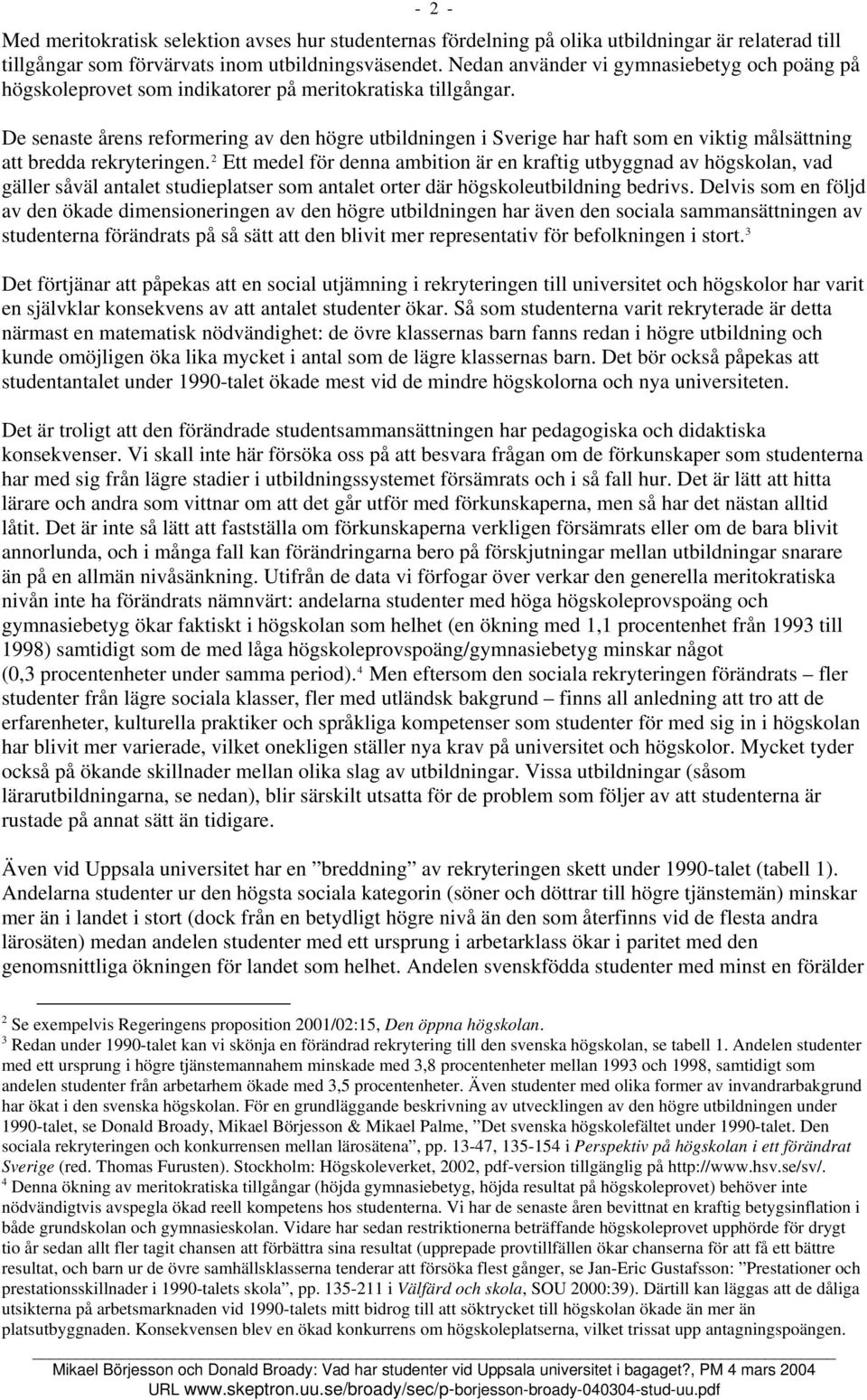 De senaste ens reformering av den högre utbildningen i Sverige har haft som en viktig målsättning att bredda rekryteringen.