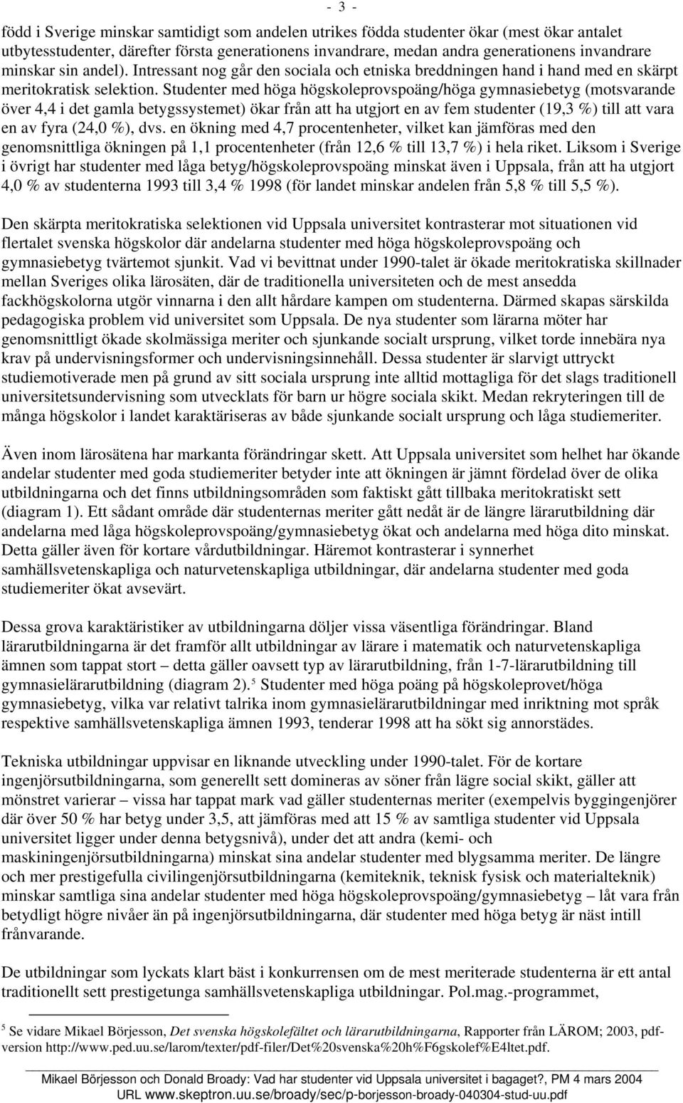 Studenter med höga högskoleprovspoäng/höga gymnasiebetyg (motsvarande över 4,4 i det gamla betygssystemet) ökar från att ha utgjort en av fem studenter (19,3 %) till att vara en av fyra (24,0 %), dvs.