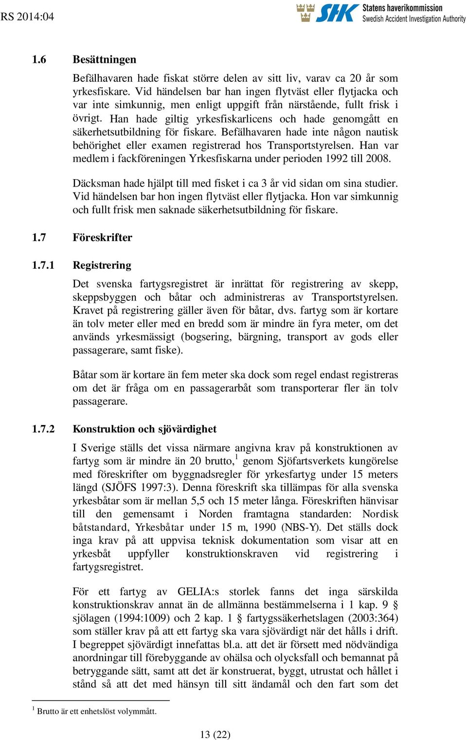 Han hade giltig yrkesfiskarlicens och hade genomgått en säkerhetsutbildning för fiskare. Befälhavaren hade inte någon nautisk behörighet eller examen registrerad hos Transportstyrelsen.