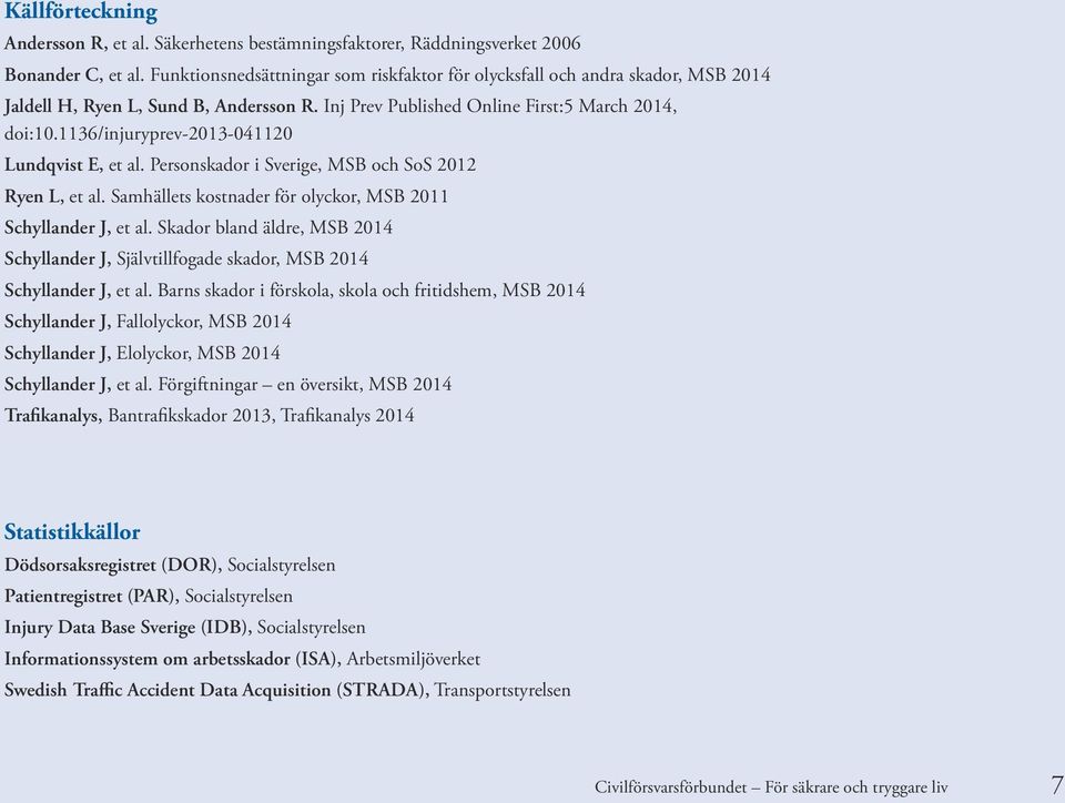 1136/injuryprev-2013-041120 Lundqvist E, et al. Personskador i Sverige, MSB och SoS 2012 Ryen L, et al. Samhällets kostnader för olyckor, MSB 2011 Schyllander J, et al.