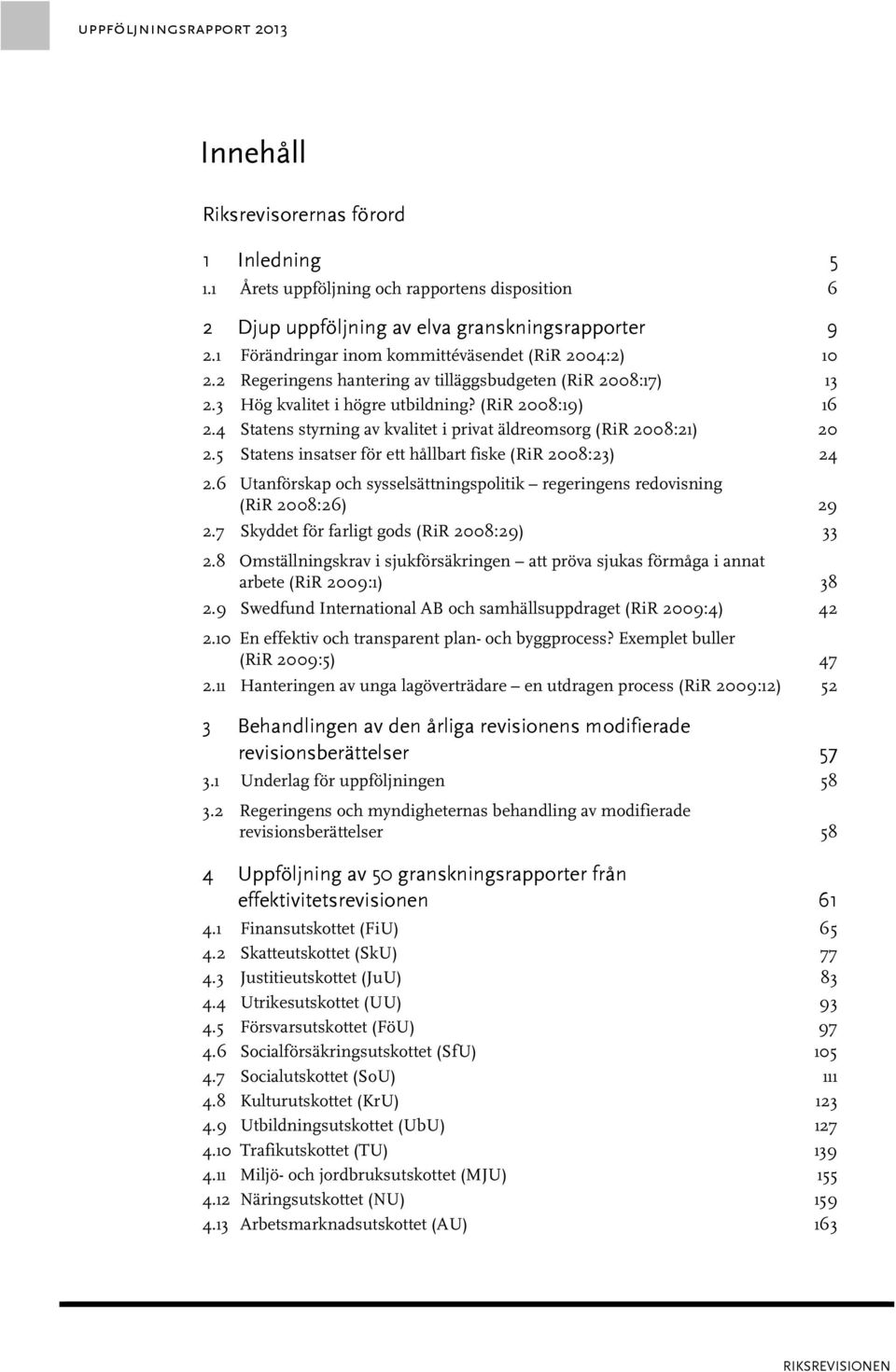 4 Statens styrning av kvalitet i privat äldreomsorg (RiR 2008:21) 20 2.5 Statens insatser för ett hållbart fiske (RiR 2008:23) 24 2.