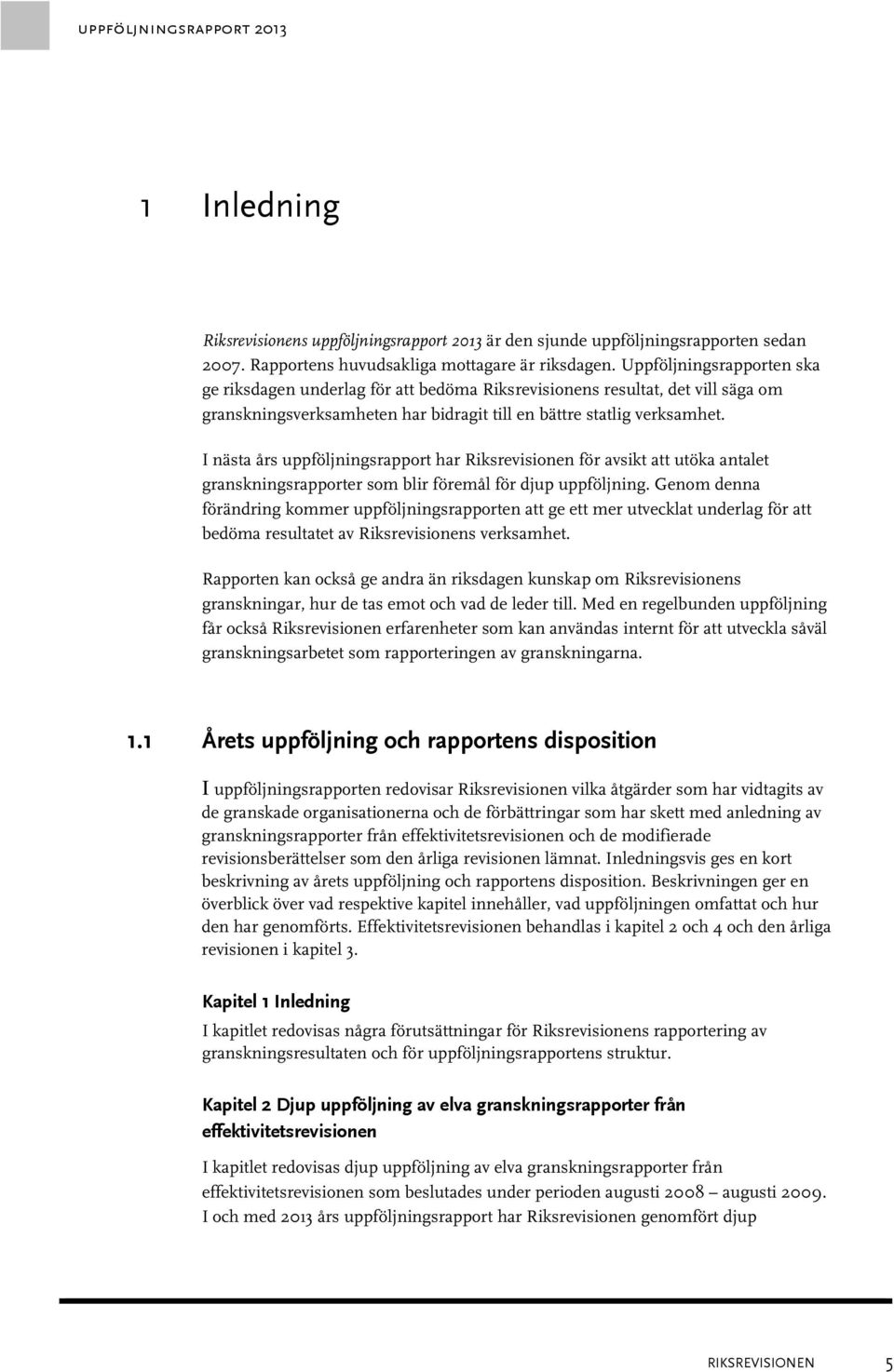 I nästa års uppföljningsrapport har Riksrevisionen för avsikt att utöka antalet granskningsrapporter som blir föremål för djup uppföljning.