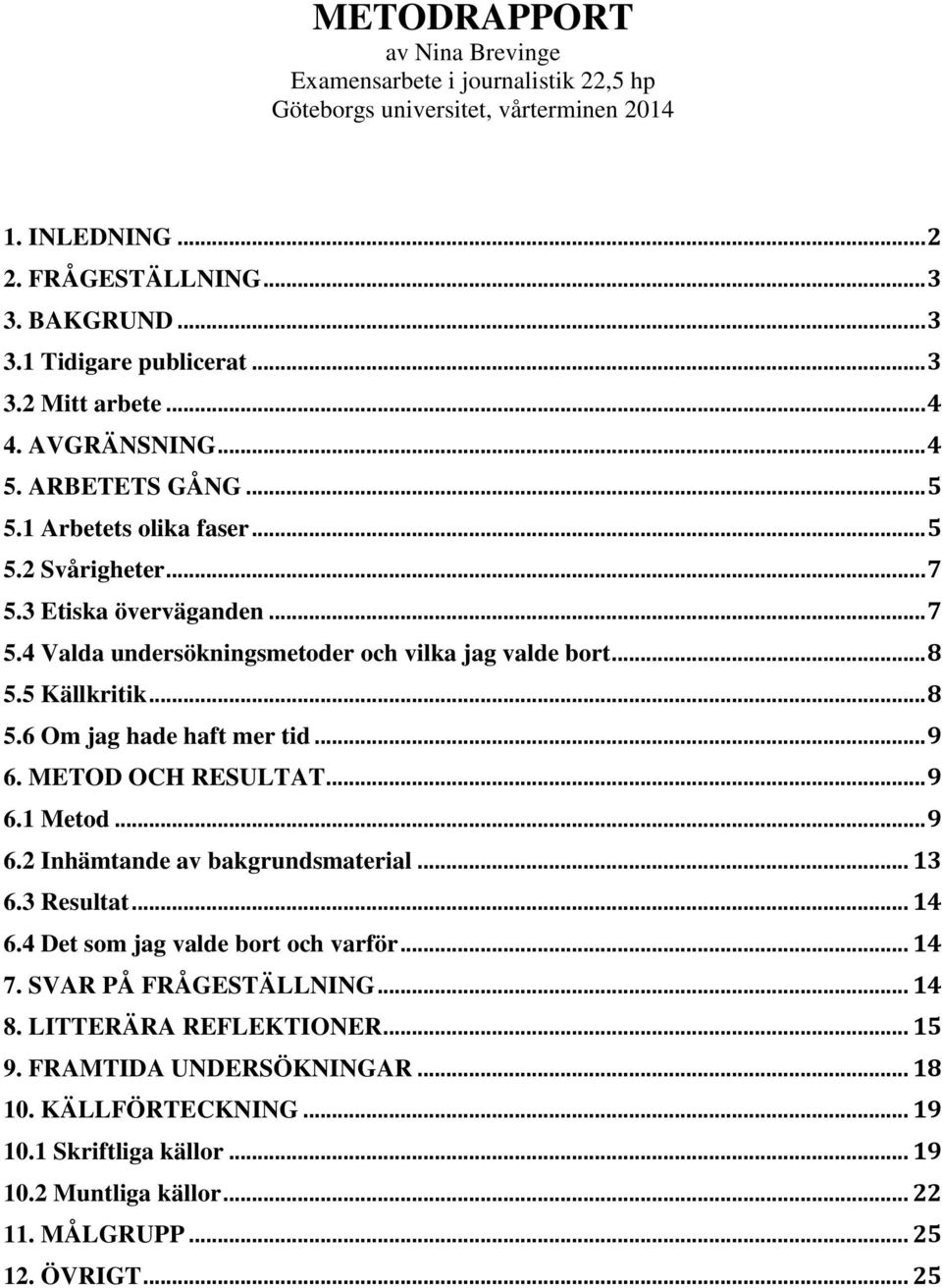 5 Källkritik... 8 5.6 Om jag hade haft mer tid... 9 6. METOD OCH RESULTAT... 9 6.1 Metod... 9 6.2 Inhämtande av bakgrundsmaterial... 13 6.3 Resultat... 14 6.4 Det som jag valde bort och varför... 14 7.